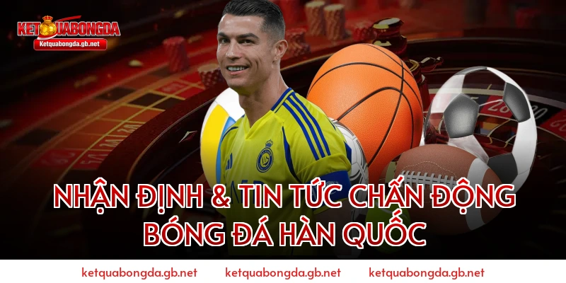 Nhận Định & Tin Tức Chấn Động Bóng Đá Hàn Quốc