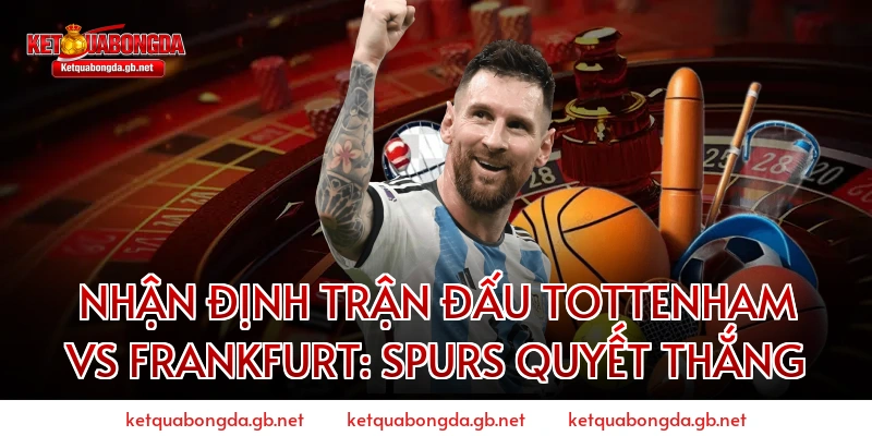 Nhận định trận đấu Tottenham vs Frankfurt: Spurs quyết thắng