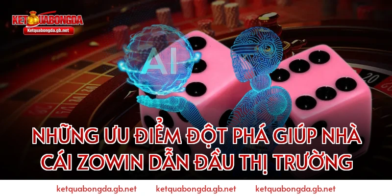 Những Ưu Điểm Đột Phá Giúp Nhà Cái ZOWIN Dẫn Đầu Thị Trường