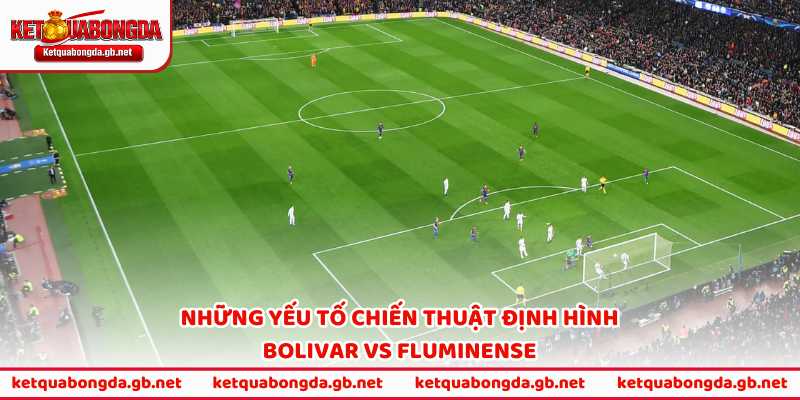 Những yếu tố chiến thuật định hình Bolivar vs Fluminense