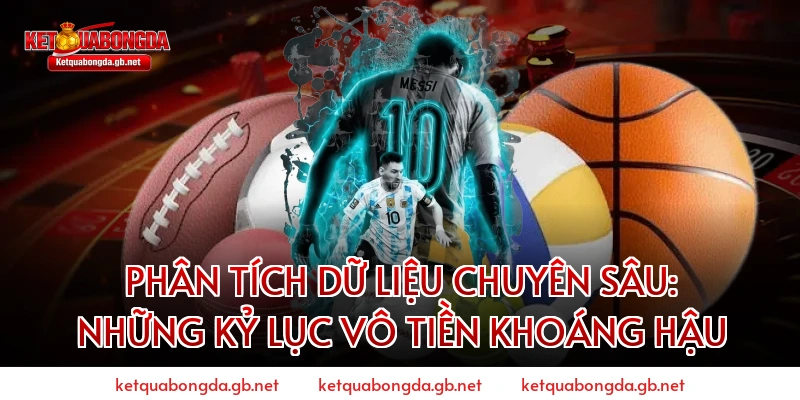 Phân tích dữ liệu chuyên sâu: Những kỷ lục vô tiền khoáng hậu
