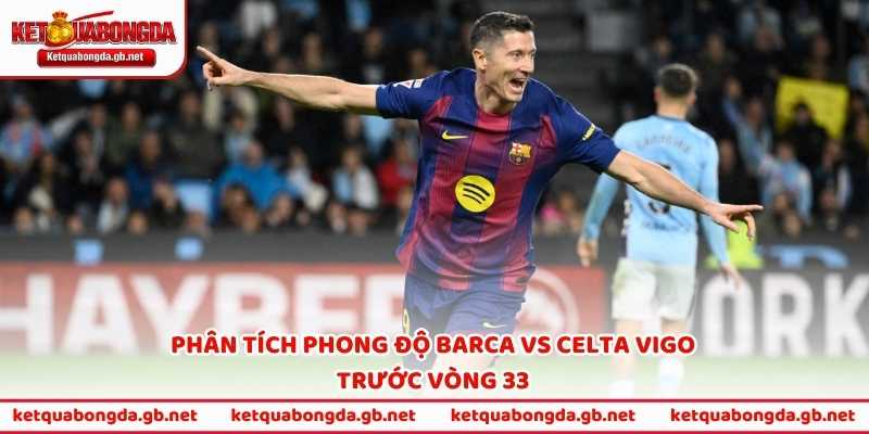 Phân tích phong độ Barca vs Celta Vigo trước vòng 33