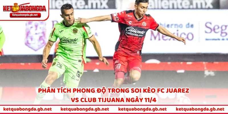Phân tích phong độ trong soi kèo FC Juarez vs Club Tijuana ngày 11/4