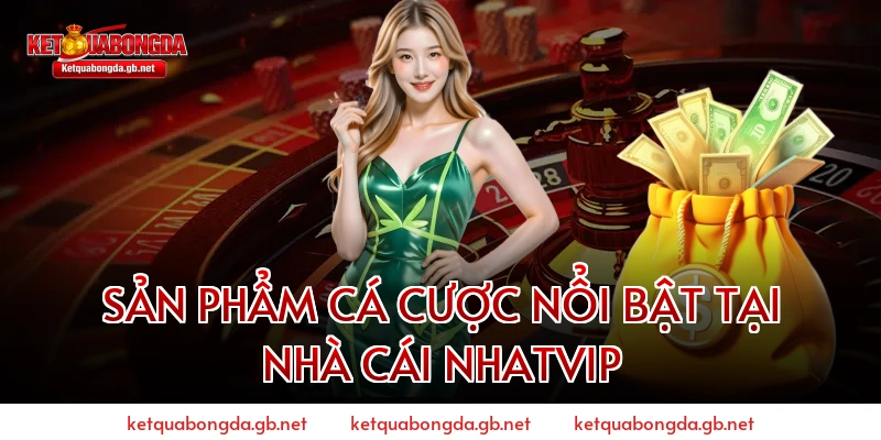 Sản phẩm cá cược nổi bật tại nhà cái NHATVIP