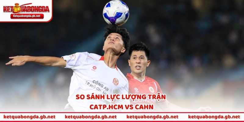 So sánh lực lượng trận CATP.HCM vs CAHN