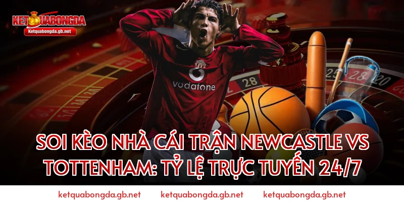 Soi kèo nhà cái trận Newcastle vs Tottenham: Tỷ lệ trực tuyến 24/7
