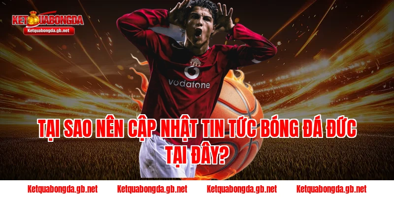 Tại sao nên cập nhật tin tức bóng đá Đức tại đây?