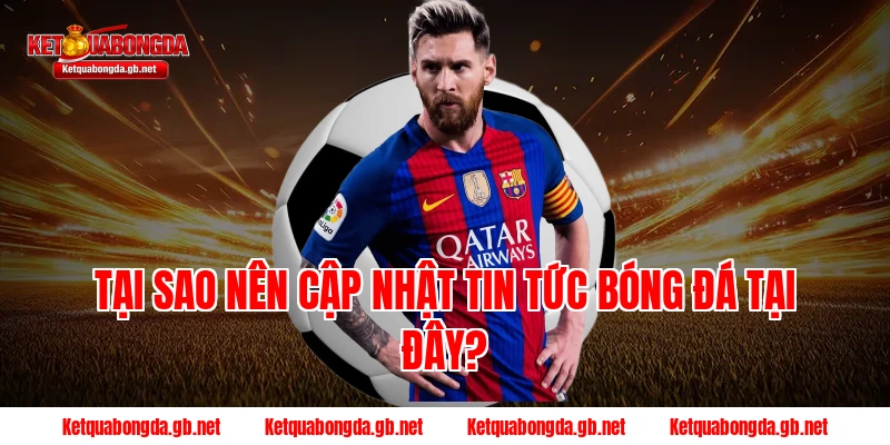 Tại sao nên cập nhật tin tức bóng đá tại đây?