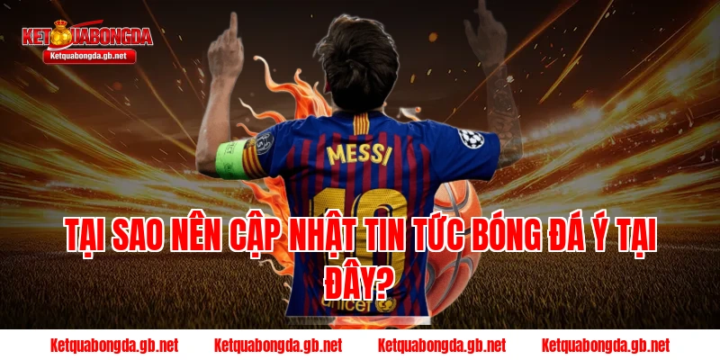 Tại sao nên cập nhật tin tức bóng đá Ý tại đây?