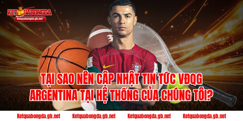 Tại sao nên cập nhật tin tức VĐQG Argentina tại hệ thống của chúng tôi?