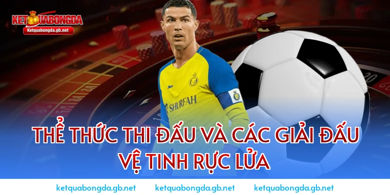 Thể thức thi đấu và các giải đấu vệ tinh rực lửa