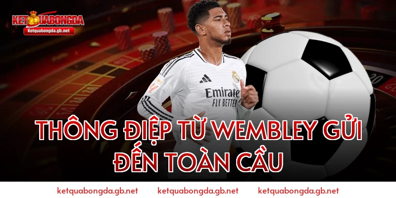 Thông điệp từ Wembley gửi đến toàn cầu
