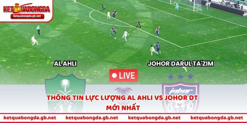 Thông tin lực lượng Al Ahli vs Johor DT mới nhất