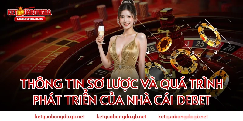 Thông Tin Sơ Lược Và Quá Trình Phát Triển Của Nhà Cái Debet