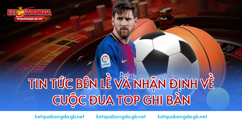 Tin tức bên lề và nhận định về cuộc đua Top Ghi Bàn