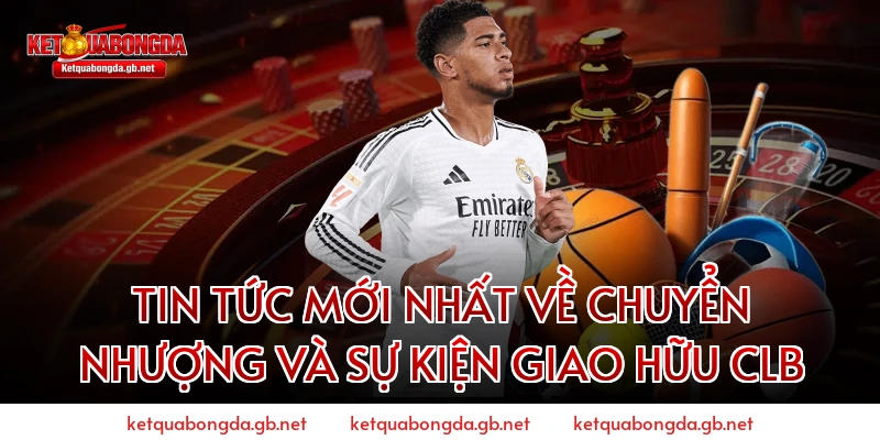 Tin tức mới nhất về chuyển nhượng và sự kiện Giao hữu CLB