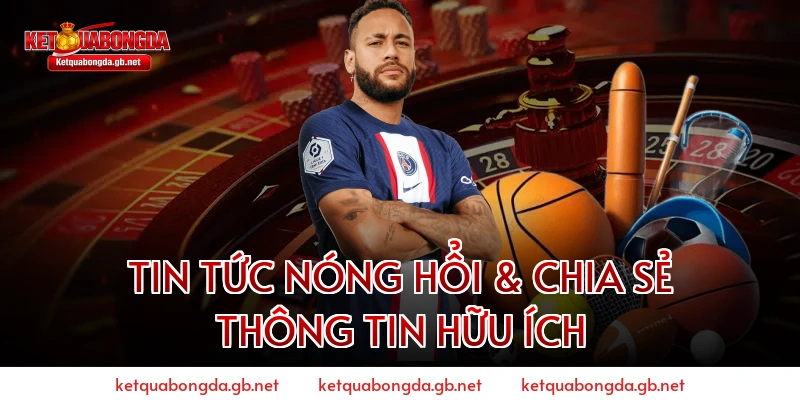 Tin tức nóng hổi & Chia sẻ thông tin hữu ích