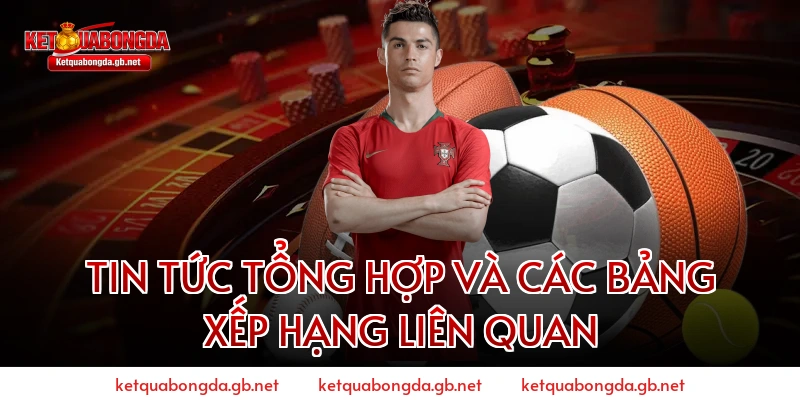 Tin Tức Tổng Hợp Và Các Bảng Xếp Hạng Liên Quan