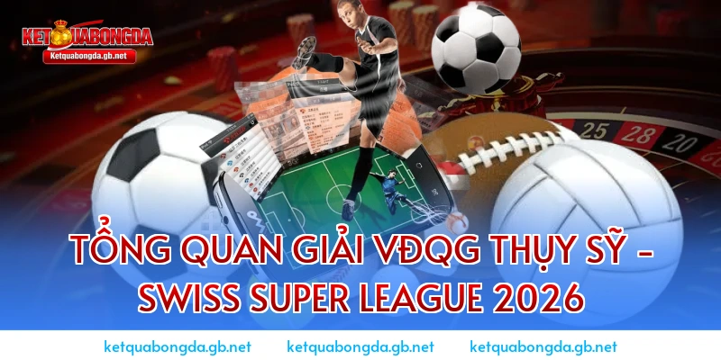 Tổng quan giải VĐQG Thụy Sỹ - Swiss Super League 2026