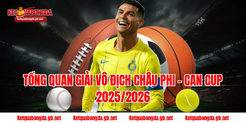Tổng quan giải Vô Địch Châu Phi – CAN Cup 2025/2026