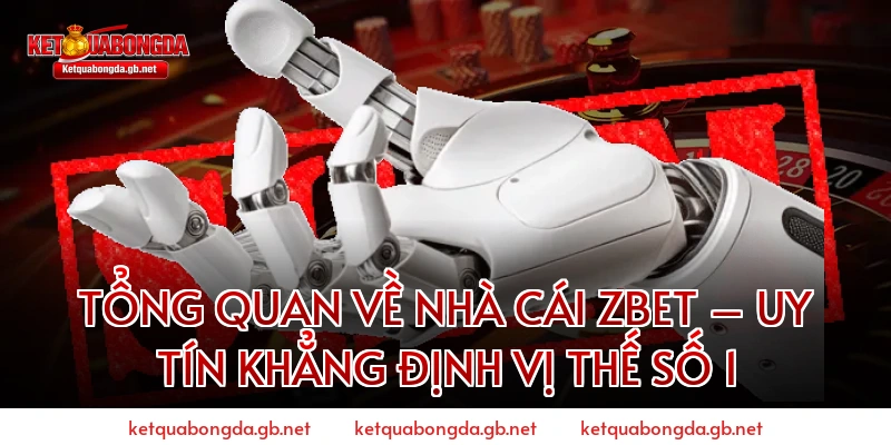 Tổng Quan Về Nhà Cái ZBET – Uy Tín Khẳng Định Vị Thế Số 1