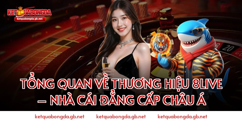 Tổng Quan Về Thương Hiệu 8live – Nhà Cái Đẳng Cấp Châu Á