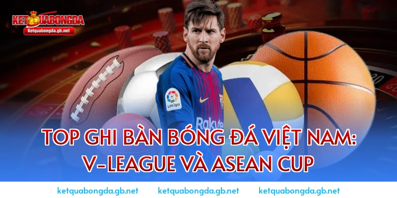 Top Ghi Bàn bóng đá Việt Nam: V-League và ASEAN Cup