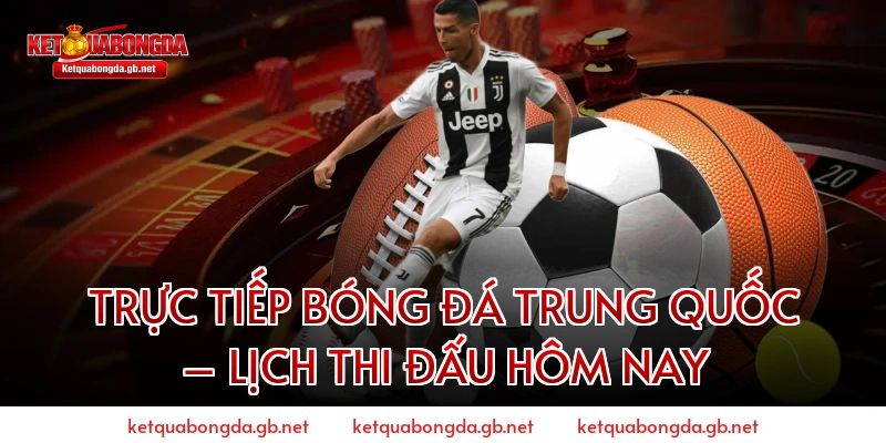 Trực tiếp bóng đá Trung Quốc – Lịch thi đấu hôm nay