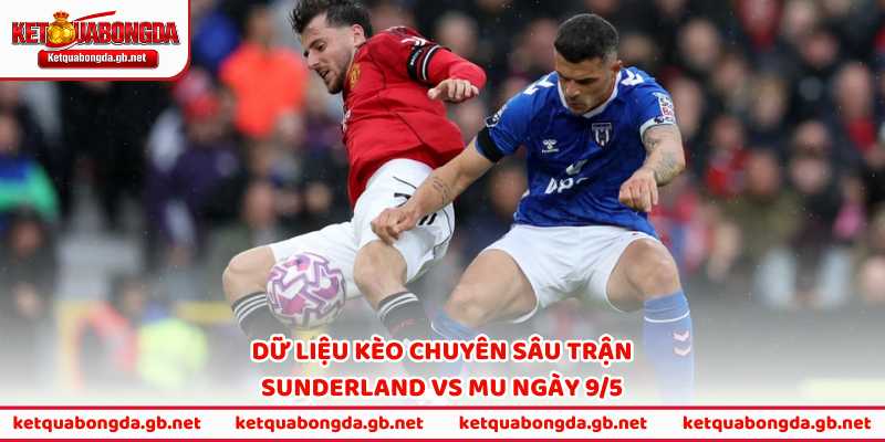 Dữ liệu kèo chuyên sâu trận Sunderland vs MU ngày 9/5