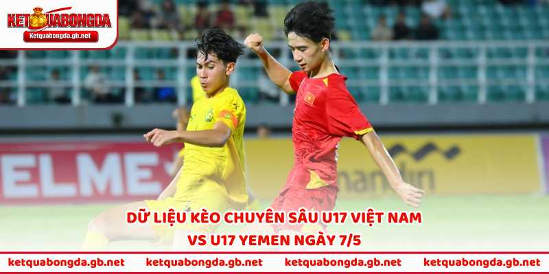 Dữ liệu kèo chuyên sâu U17 Việt Nam vs U17 Yemen ngày 7/5