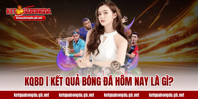 KQBD | Kết quả bóng đá hôm nay là gì?
