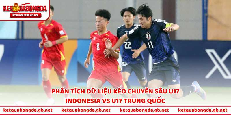 Phân tích dữ liệu kèo chuyên sâu U17 Indonesia vs U17 Trung Quốc