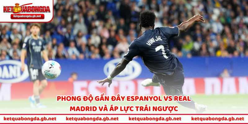 Phong độ gần đây Espanyol vs Real Madrid và áp lực trái ngược