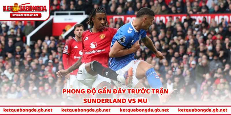 Phong độ gần đây trước trận Sunderland vs MU