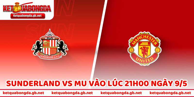 Nhận Định Bóng Đá Sunderland Vs MU Vào Lúc 21h00 Ngày 9/5