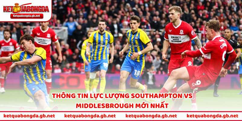 Thông tin lực lượng Southampton vs Middlesbrough mới nhất
