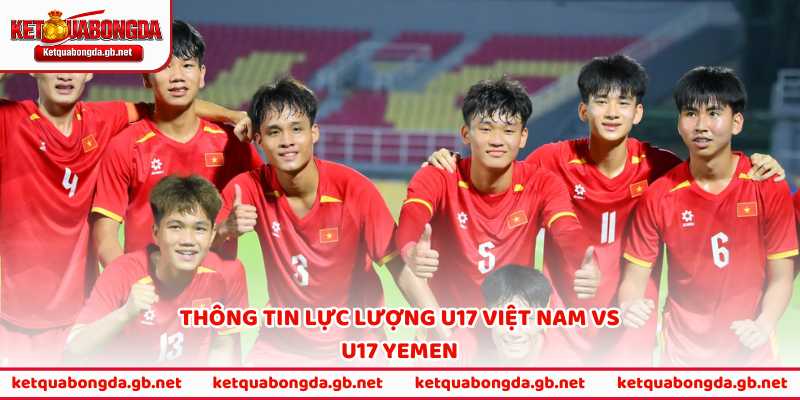 Thông tin lực lượng U17 Việt Nam vs U17 Yemen