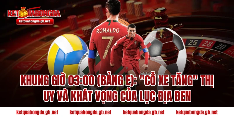 Khung giờ 03:00 (Bảng E): "Cỗ xe tăng" thị uy và khát vọng của lục địa đen