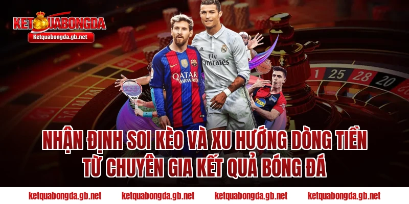Nhận định soi kèo và xu hướng dòng tiền từ chuyên gia Kết quả bóng đá