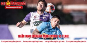Nhận định Uruguay Montevideo vs Fenix