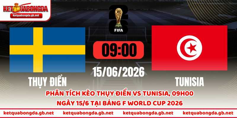 Phân tích kèo Thụy Điển vs Tunisia, 09h00 ngày 15/6 tại bảng F World Cup 2026